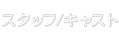 スタッフ/キャスト